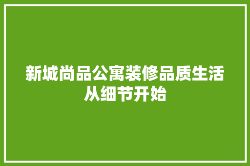 新城尚品公寓装修品质生活从细节开始
