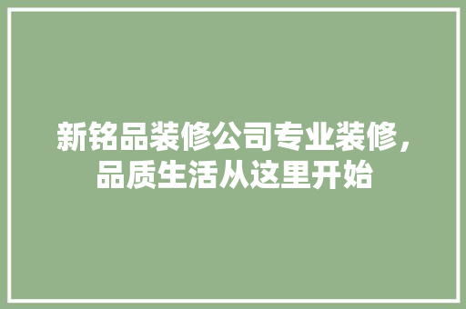 新铭品装修公司专业装修，品质生活从这里开始