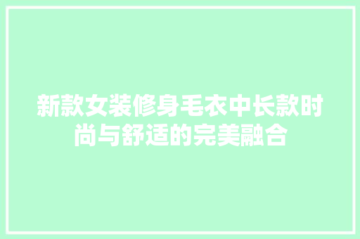 新款女装修身毛衣中长款时尚与舒适的完美融合
