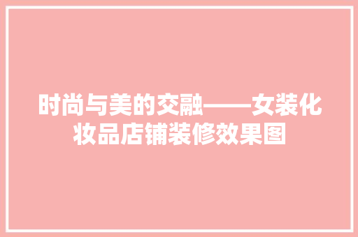 时尚与美的交融——女装化妆品店铺装修效果图