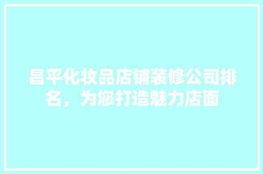 昌平化妆品店铺装修公司排名，为您打造魅力店面