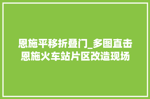 恩施平移折叠门_多图直击恩施火车站片区改造现场