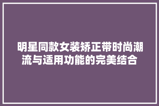明星同款女装矫正带时尚潮流与适用功能的完美结合