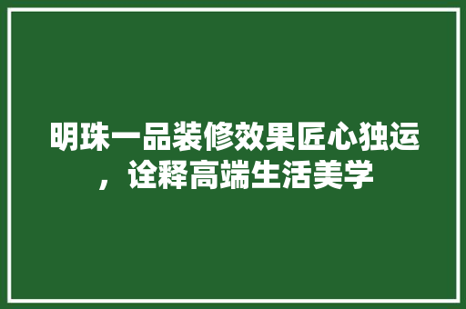 明珠一品装修效果匠心独运，诠释高端生活美学