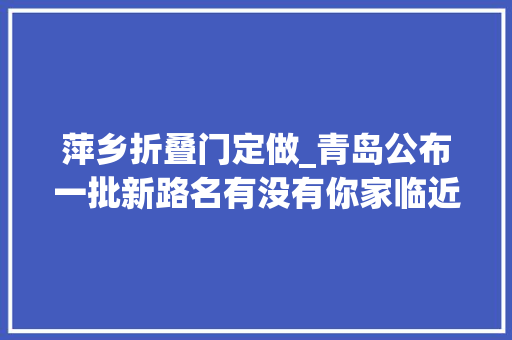 萍乡折叠门定做_青岛公布一批新路名有没有你家临近的