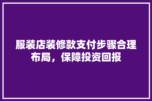 服装店装修款支付步骤合理布局，保障投资回报