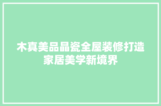 木真美品晶瓷全屋装修打造家居美学新境界