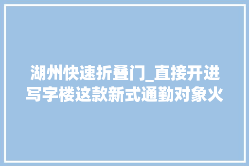 湖州快速折叠门_直接开进写字楼这款新式通勤对象火了交警提醒
