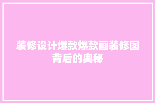 装修设计爆款爆款画装修图背后的奥秘
