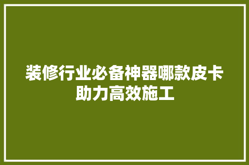 装修行业必备神器哪款皮卡助力高效施工
