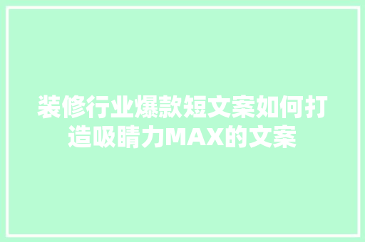 装修行业爆款短文案如何打造吸睛力MAX的文案