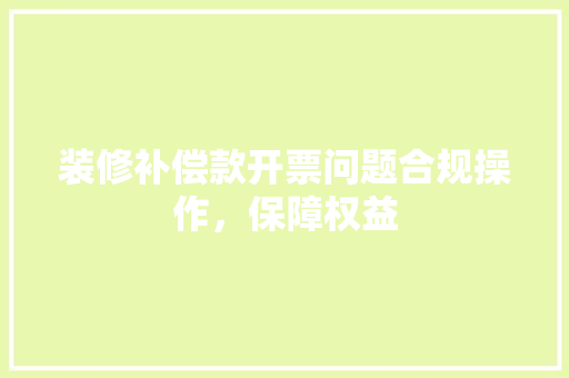 装修补偿款开票问题合规操作，保障权益