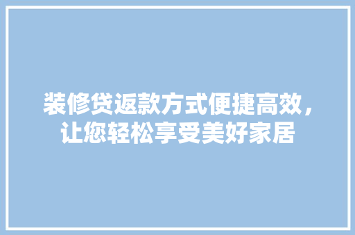 装修贷返款方式便捷高效，让您轻松享受美好家居