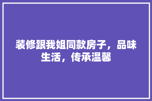 装修跟我姐同款房子，品味生活，传承温馨