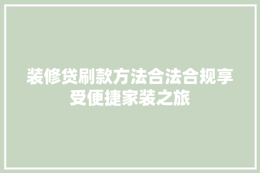装修贷刷款方法合法合规享受便捷家装之旅