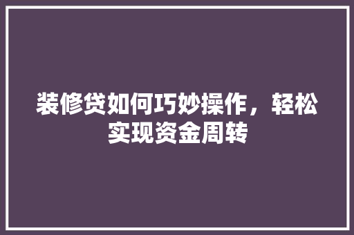 装修贷如何巧妙操作，轻松实现资金周转