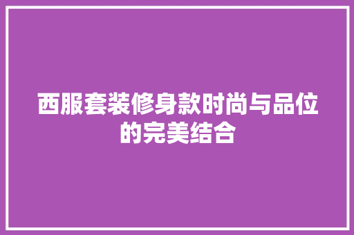 西服套装修身款时尚与品位的完美结合