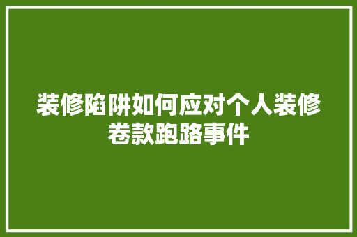 装修陷阱如何应对个人装修卷款跑路事件