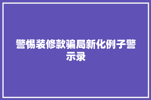 警惕装修款骗局新化例子警示录