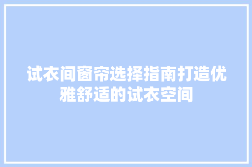 试衣间窗帘选择指南打造优雅舒适的试衣空间