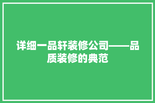 详细一品轩装修公司——品质装修的典范