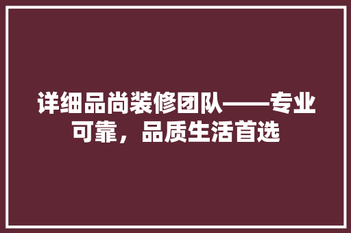详细品尚装修团队——专业可靠，品质生活首选