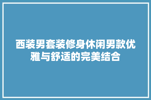 西装男套装修身休闲男款优雅与舒适的完美结合