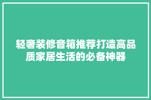 轻奢装修音箱推荐打造高品质家居生活的必备神器