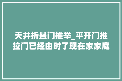 天井折叠门推举_平开门推拉门已经由时了现在家家庭院都用这种视野好还漂亮