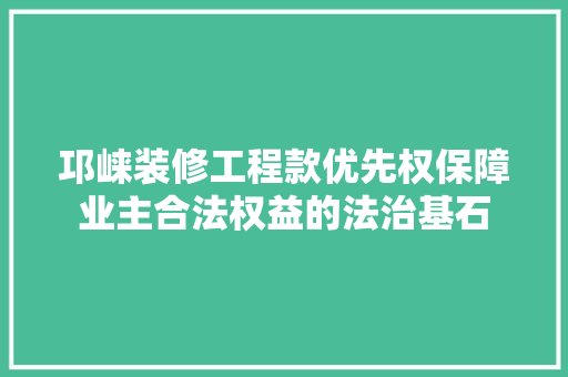 邛崃装修工程款优先权保障业主合法权益的法治基石