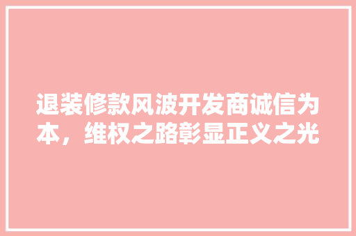 退装修款风波开发商诚信为本，维权之路彰显正义之光