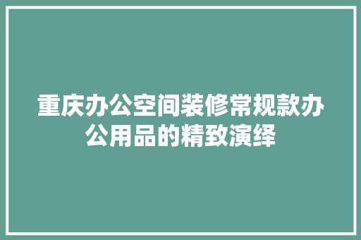 重庆办公空间装修常规款办公用品的精致演绎