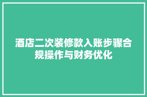 酒店二次装修款入账步骤合规操作与财务优化