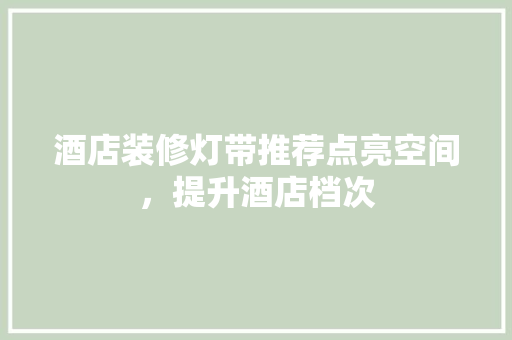 酒店装修灯带推荐点亮空间，提升酒店档次