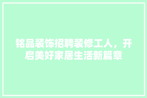 铭品装饰招聘装修工人，开启美好家居生活新篇章