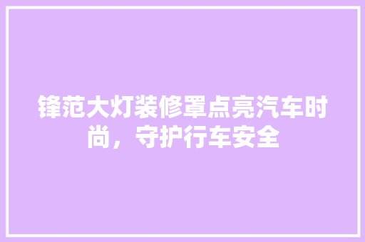 锋范大灯装修罩点亮汽车时尚，守护行车安全