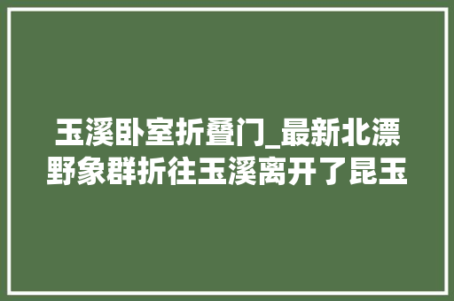 玉溪卧室折叠门_最新北漂野象群折往玉溪离开了昆玉界线线