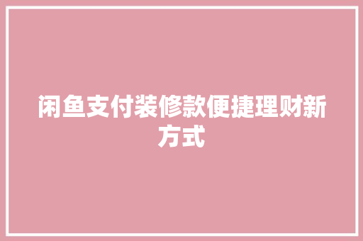 闲鱼支付装修款便捷理财新方式