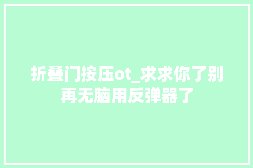 折叠门按压ot_求求你了别再无脑用反弹器了