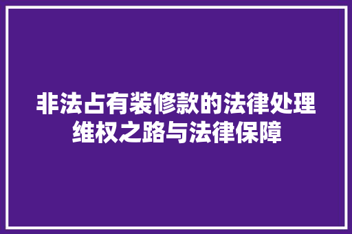 非法占有装修款的法律处理维权之路与法律保障