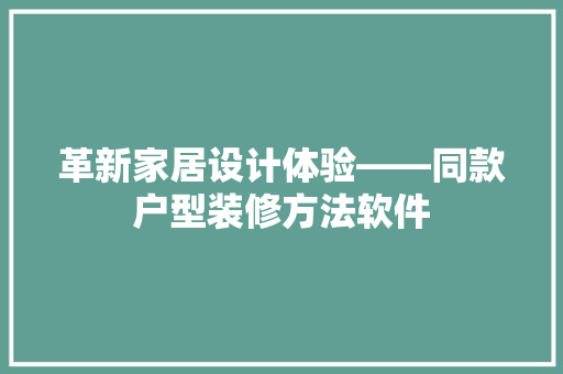 革新家居设计体验——同款户型装修方法软件