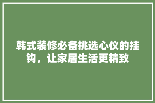 韩式装修必备挑选心仪的挂钩，让家居生活更精致