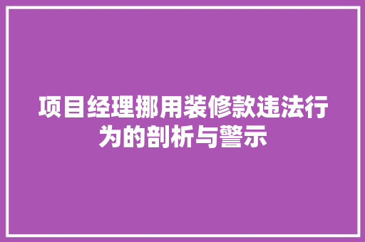 项目经理挪用装修款违法行为的剖析与警示