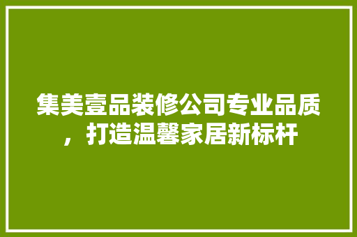 集美壹品装修公司专业品质，打造温馨家居新标杆