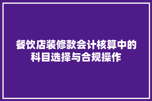餐饮店装修款会计核算中的科目选择与合规操作
