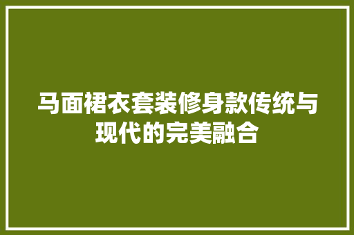 马面裙衣套装修身款传统与现代的完美融合
