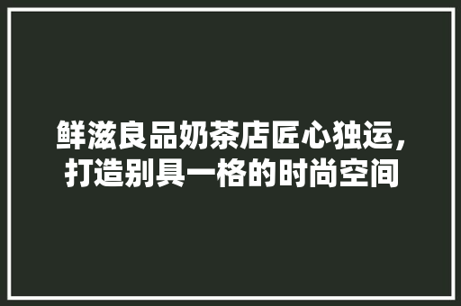 鲜滋良品奶茶店匠心独运，打造别具一格的时尚空间