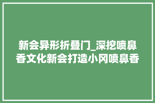 新会异形折叠门_深挖喷鼻香文化新会打造小冈喷鼻香业小镇