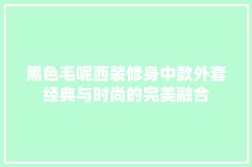 黑色毛呢西装修身中款外套经典与时尚的完美融合
