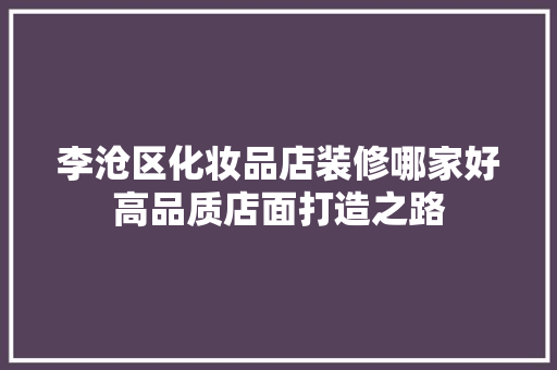 李沧区化妆品店装修哪家好高品质店面打造之路